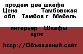 продам два шкафа .  › Цена ­ 1 000 - Тамбовская обл., Тамбов г. Мебель, интерьер » Шкафы, купе   